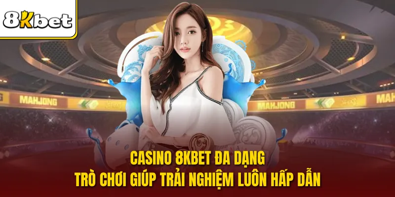 Casino 8KBET đa dạng trò chơi giúp trải nghiệm luôn hấp dẫn