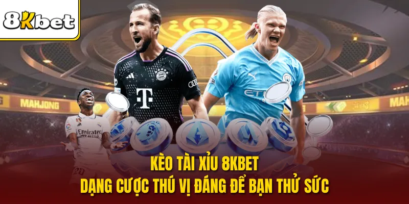 Kèo Tài Xỉu 8KBET - Dạng Cược Thú Vị Đáng Để Bạn Thử Sức