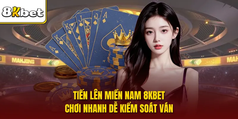 Tiến Lên Miền Nam 8KBET - Chơi Nhanh Dễ Kiểm Soát Ván
